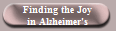 Finding the Joy
in Alzheimer's