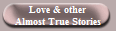Love & other
Almost True Stories