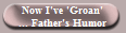 Now I've 'Groan'
... Father's Humor