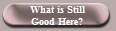 What is Still
Good Here?